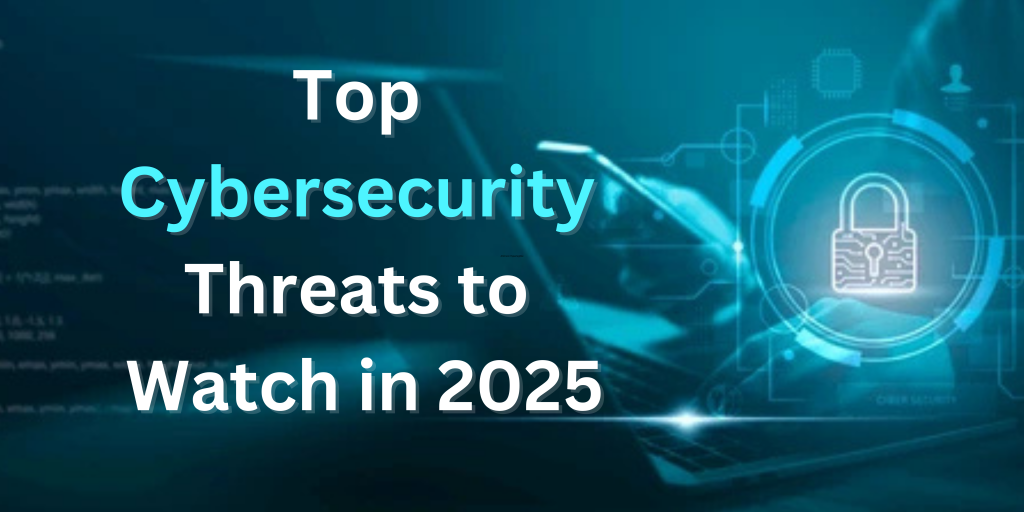 Top Cybersecurity Threats to Watch in 2025